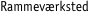 Rammev�rksted